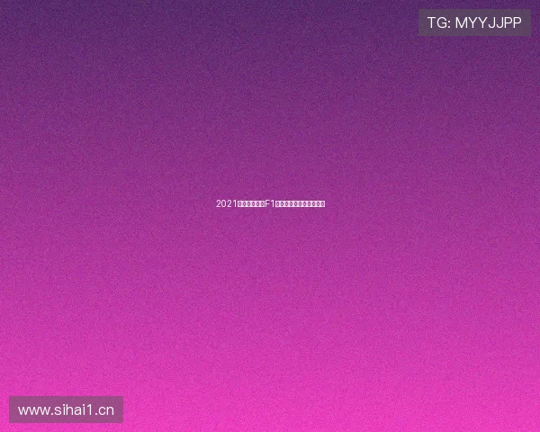 2021五星体育直播F1精彩回顾及赛季亮点分析